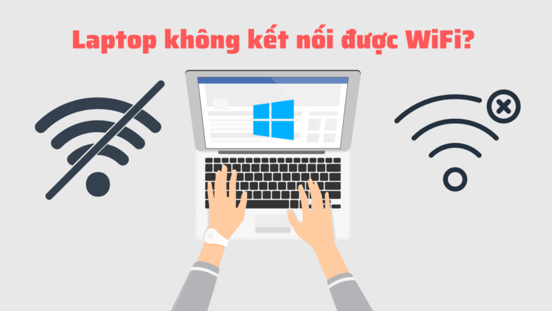Cách khắc phục lỗi laptop không kết nối được wi fi hiệu quả